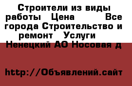 Строители из виды работы › Цена ­ 214 - Все города Строительство и ремонт » Услуги   . Ненецкий АО,Носовая д.